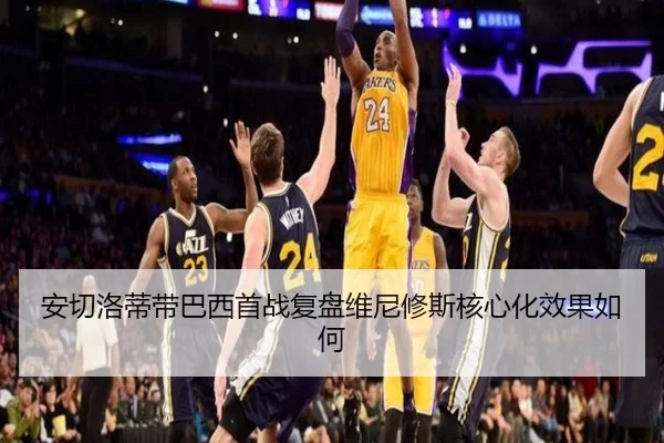 安切洛蒂带巴西首战复盘维尼修斯核心化效果如何