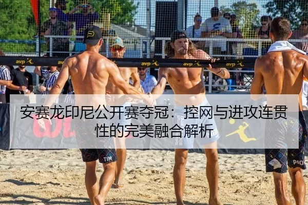 安赛龙印尼公开赛夺冠：控网与进攻连贯性的完美融合解析